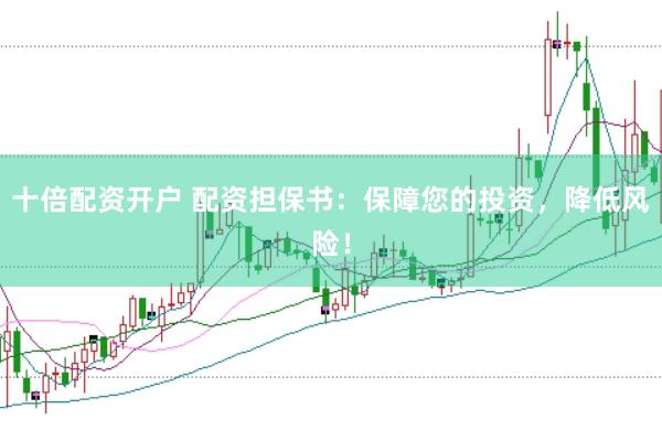 十倍配资开户 配资担保书：保障您的投资，降低风险！