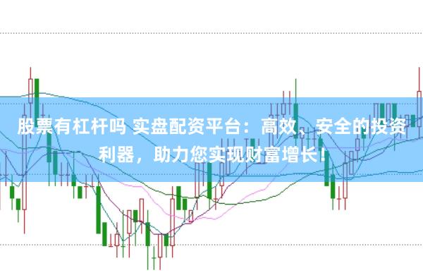 股票有杠杆吗 实盘配资平台：高效、安全的投资利器，助力您实现财富增长！