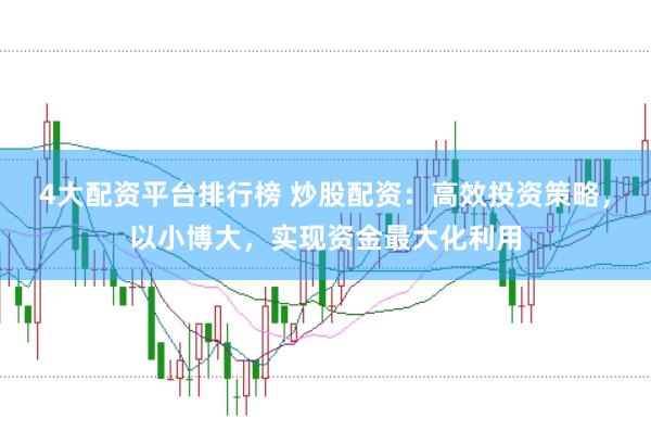 4大配资平台排行榜 炒股配资：高效投资策略，以小博大，实现资金最大化利用