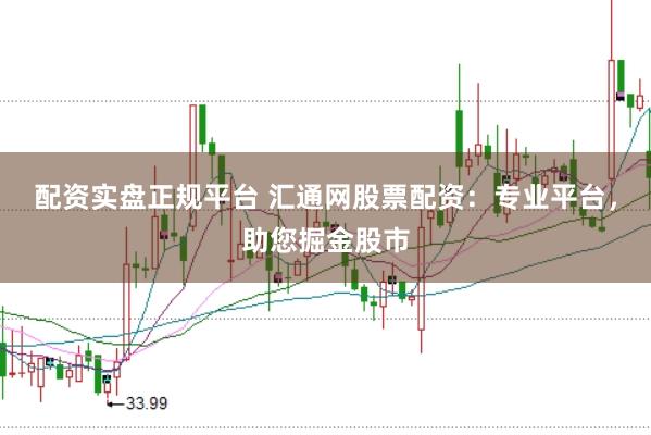 配资实盘正规平台 汇通网股票配资：专业平台，助您掘金股市