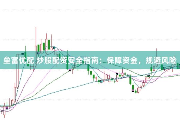垒富优配 炒股配资安全指南：保障资金，规避风险