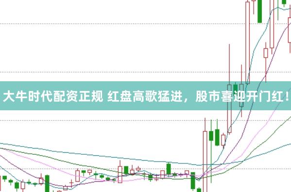 大牛时代配资正规 红盘高歌猛进，股市喜迎开门红！