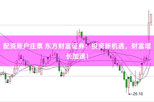 配资账户庄票 东方财富证券：投资新机遇，财富增长加速！