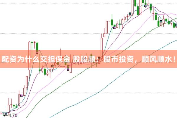 配资为什么交担保金 股股顺：股市投资，顺风顺水！