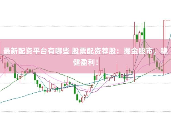 最新配资平台有哪些 股票配资荐股：掘金股市，稳健盈利！