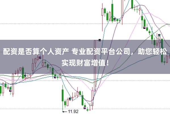 配资是否算个人资产 专业配资平台公司，助您轻松实现财富增值！