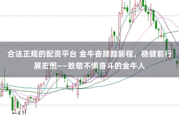 合法正规的配资平台 金牛奋蹄踏新程，稳健前行展宏图——致敬不懈奋斗的金牛人