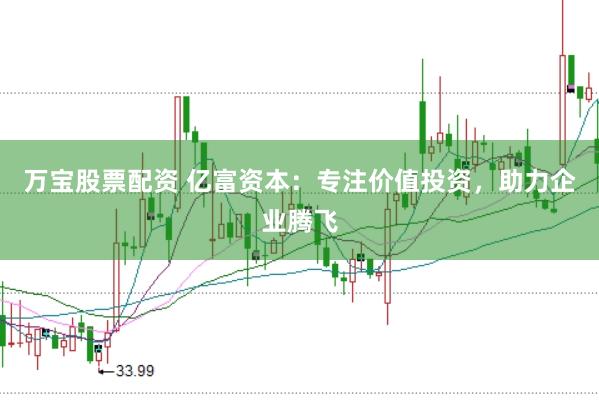 万宝股票配资 亿富资本：专注价值投资，助力企业腾飞
