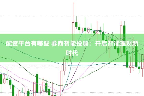 配资平台有哪些 券商智能投顾：开启智能理财新时代