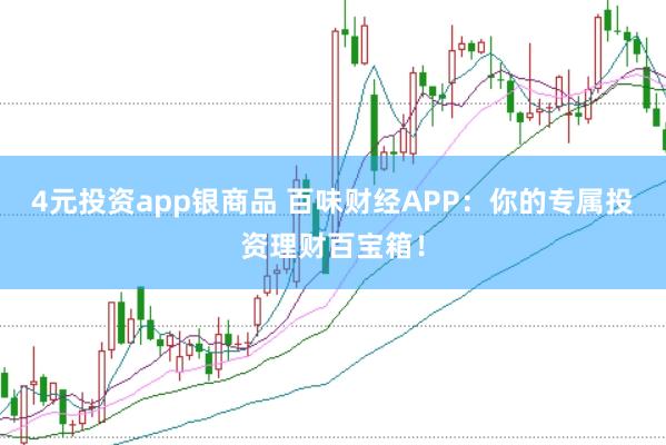 4元投资app银商品 百味财经APP：你的专属投资理财百宝箱！
