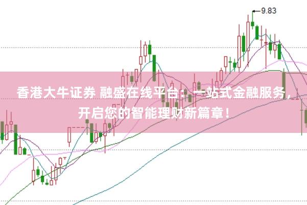 香港大牛证券 融盛在线平台：一站式金融服务，开启您的智能理财新篇章！