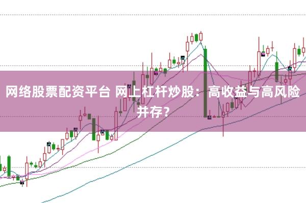 网络股票配资平台 网上杠杆炒股：高收益与高风险并存？