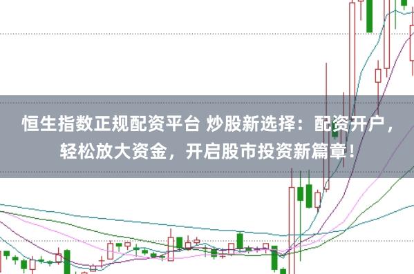 恒生指数正规配资平台 炒股新选择：配资开户，轻松放大资金，开启股市投资新篇章！