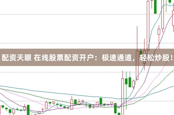 配资天眼 在线股票配资开户：极速通道，轻松炒股！