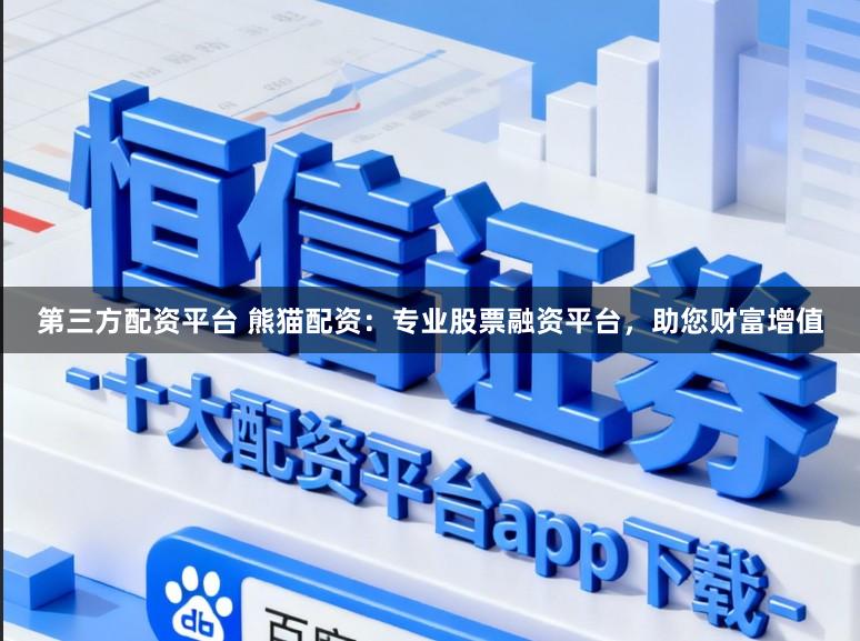 第三方配资平台 熊猫配资：专业股票融资平台，助您财富增值