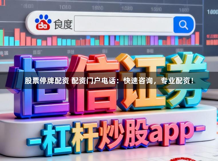 股票停牌配资 配资门户电话：快速咨询，专业配资！