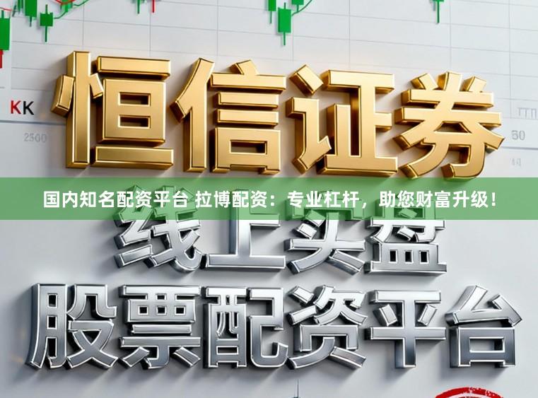 国内知名配资平台 拉博配资：专业杠杆，助您财富升级！