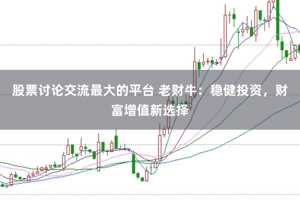 股票讨论交流最大的平台 老财牛：稳健投资，财富增值新选择