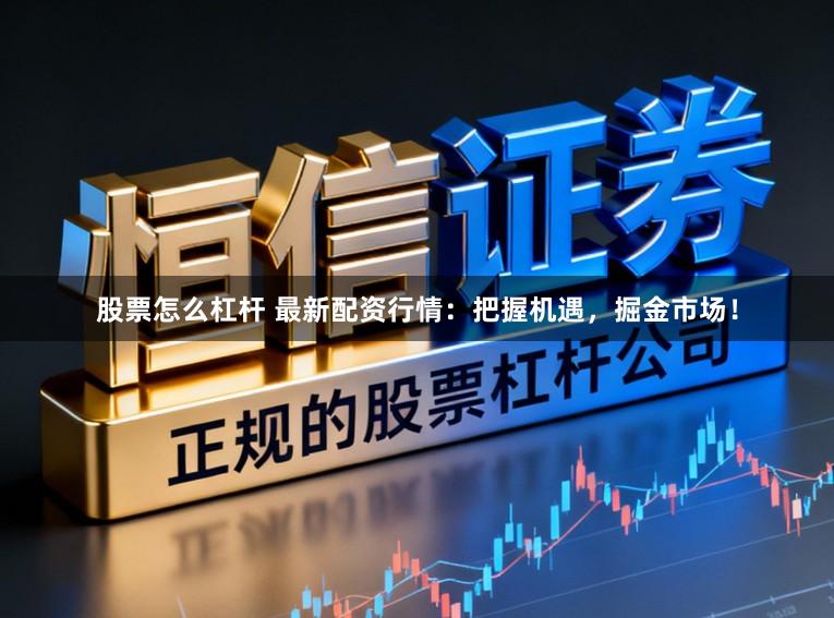 股票怎么杠杆 最新配资行情：把握机遇，掘金市场！