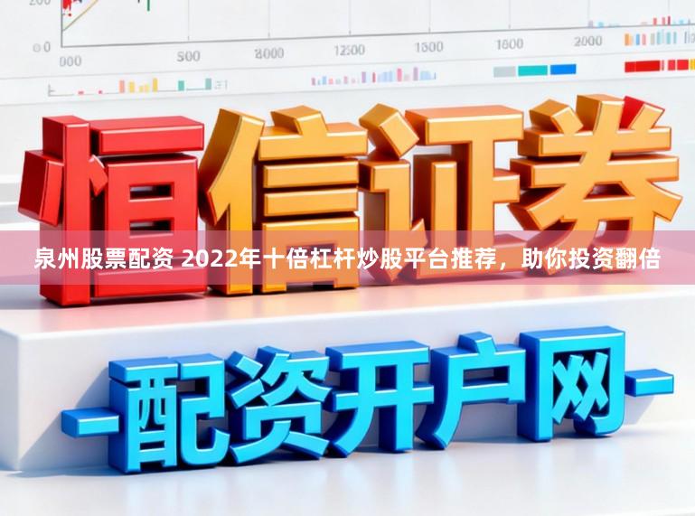 泉州股票配资 2022年十倍杠杆炒股平台推荐，助你投资翻倍