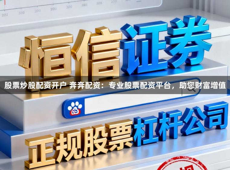 股票炒股配资开户 奔奔配资：专业股票配资平台，助您财富增值