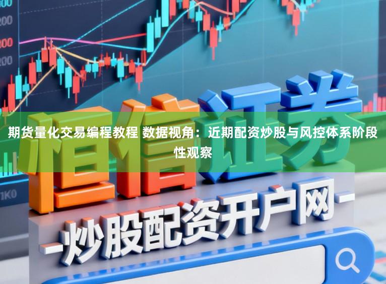 期货量化交易编程教程 数据视角：近期配资炒股与风控体系阶段性观察