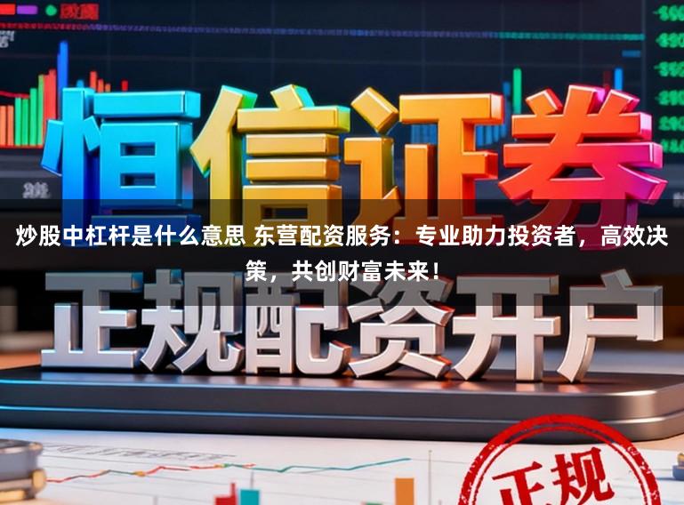 炒股中杠杆是什么意思 东营配资服务：专业助力投资者，高效决策，共创财富未来！