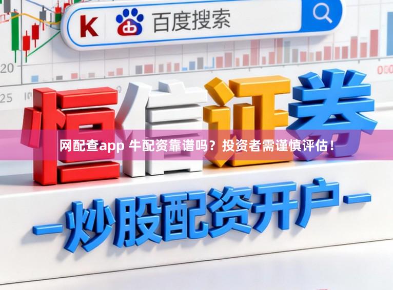 网配查app 牛配资靠谱吗?投资者需谨慎评估!