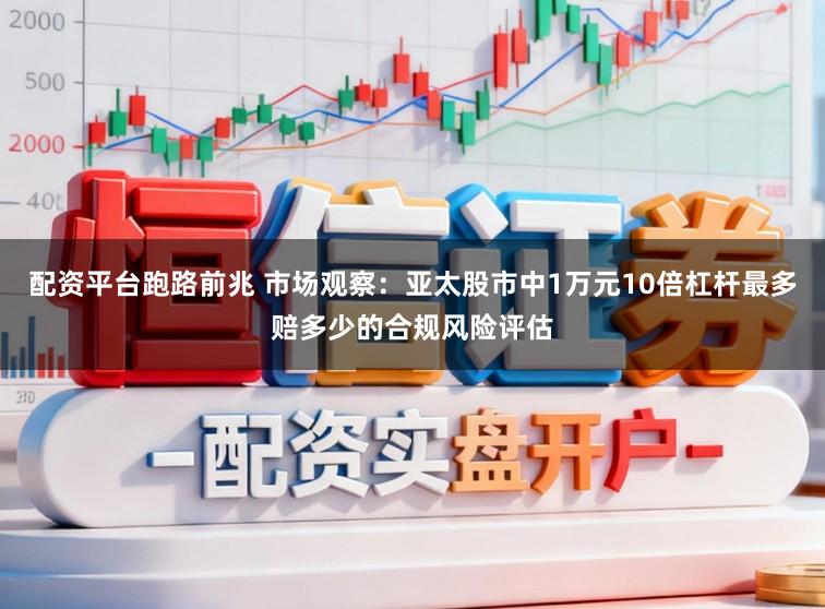 配资平台跑路前兆 市场观察：亚太股市中1万元10倍杠杆最多赔多少的合规风险评估