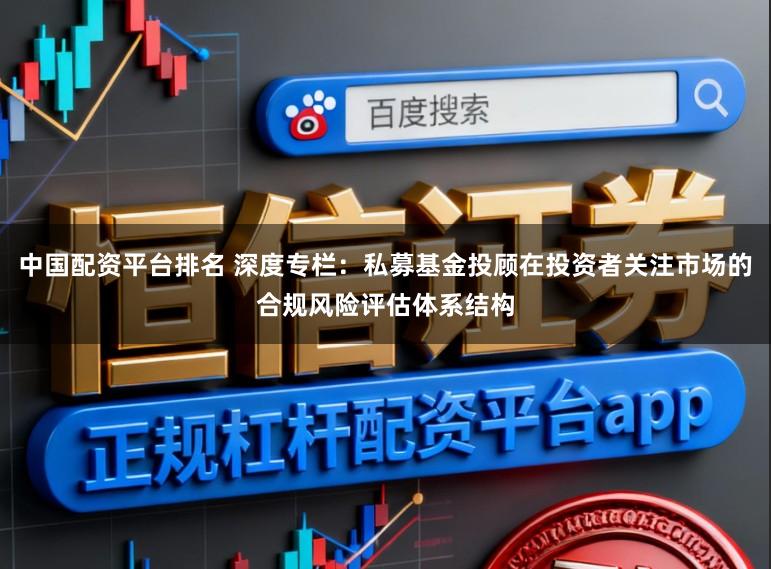 中国配资平台排名 深度专栏：私募基金投顾在投资者关注市场的合规风险评估体系结构
