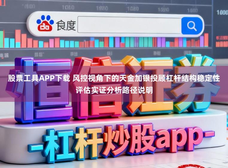 股票工具APP下载 风控视角下的天金加银投顾杠杆结构稳定性评估实证分析路径说明