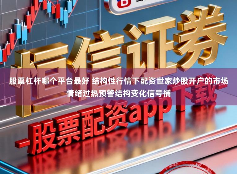 股票杠杆哪个平台最好 结构性行情下配资世家炒股开户的市场情绪过热预警结构变化信号捕