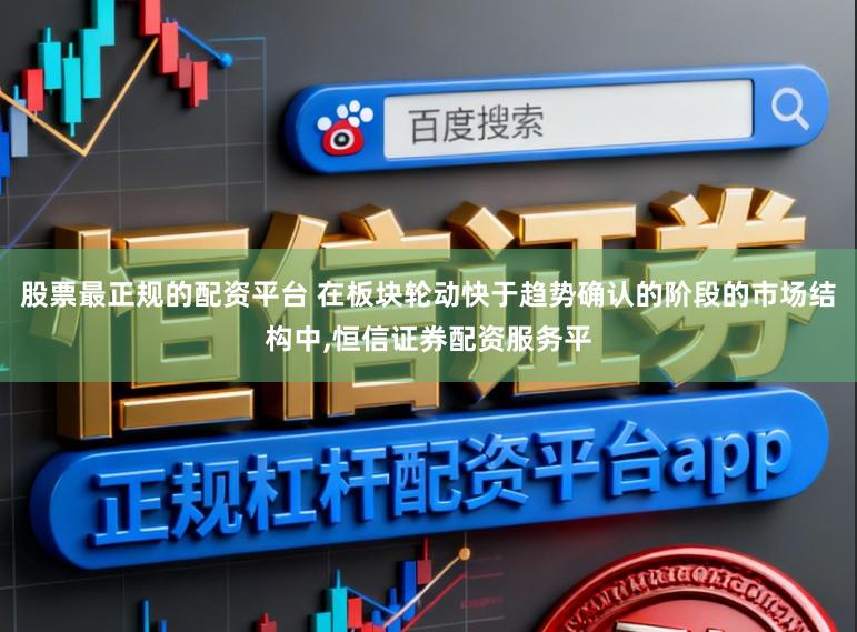 股票最正规的配资平台 在板块轮动快于趋势确认的阶段的市场结构中，恒信证券配资服务平