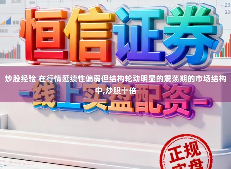 炒股经验 在行情延续性偏弱但结构轮动明显的震荡期的市场结构中，炒股十倍