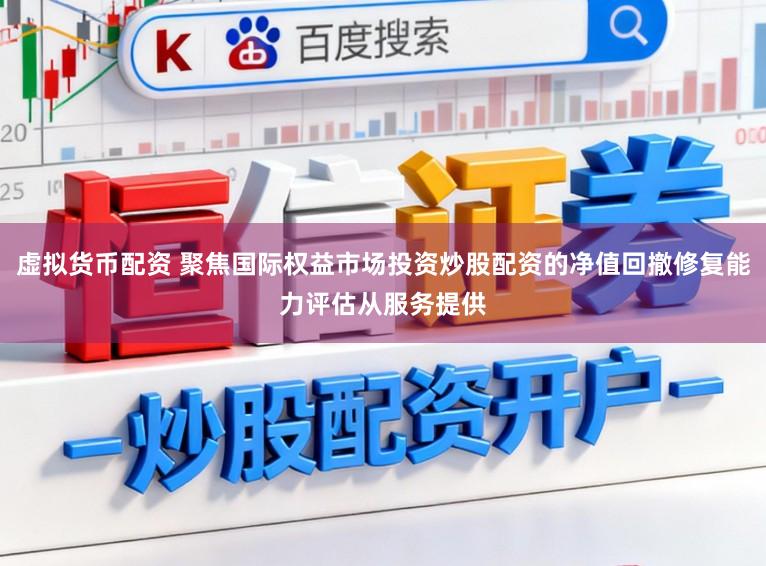虚拟货币配资 聚焦国际权益市场投资炒股配资的净值回撤修复能力评估从服务提供