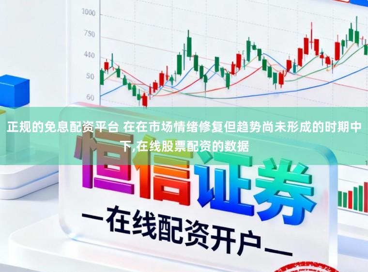 正规的免息配资平台 在在市场情绪修复但趋势尚未形成的时期中下，在线股票配资的数据