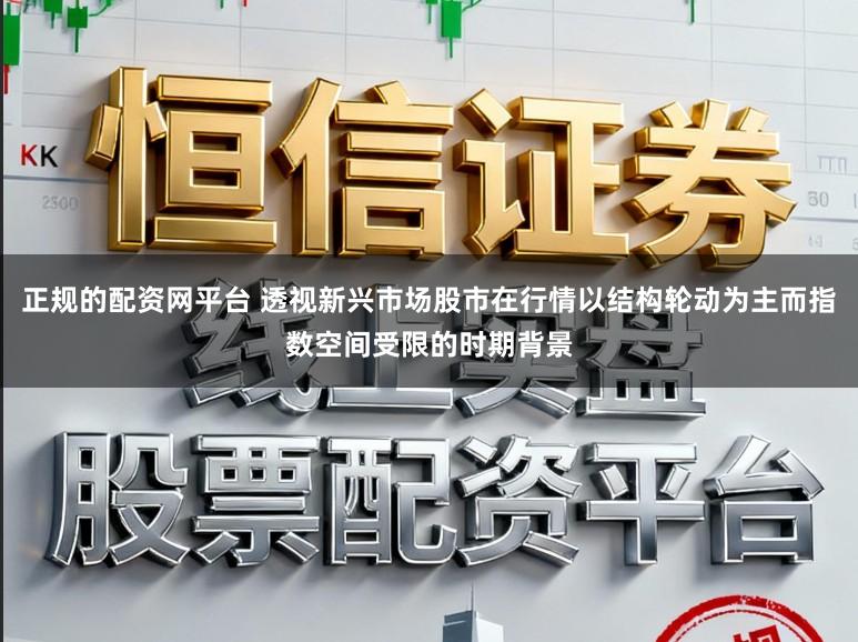 正规的配资网平台 透视新兴市场股市在行情以结构轮动为主而指数空间受限的时期背景