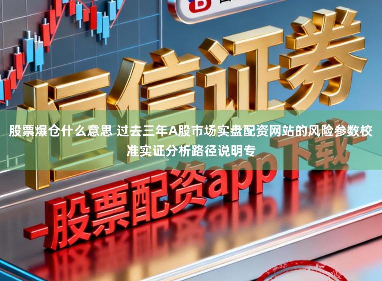 股票爆仓什么意思 过去三年A股市场实盘配资网站的风险参数校准实证分析路径说明专