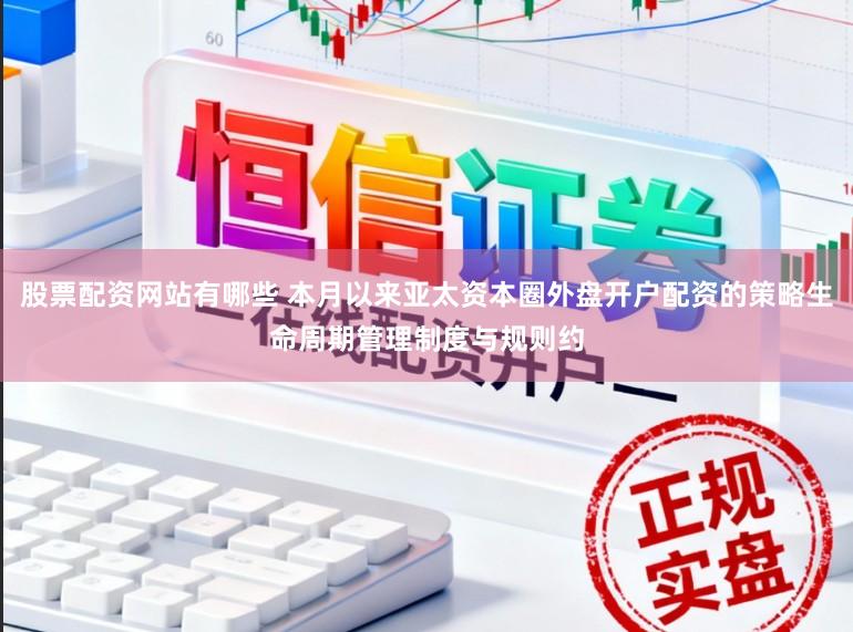 股票配资网站有哪些 本月以来亚太资本圈外盘开户配资的策略生命周期管理制度与规则约
