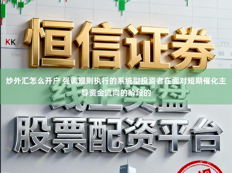 炒外汇怎么开户 强调规则执行的系统型投资者在面对短期催化主导资金流向的阶段的