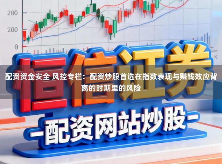 配资资金安全 风控专栏：配资炒股首选在指数表现与赚钱效应背离的时期里的风险