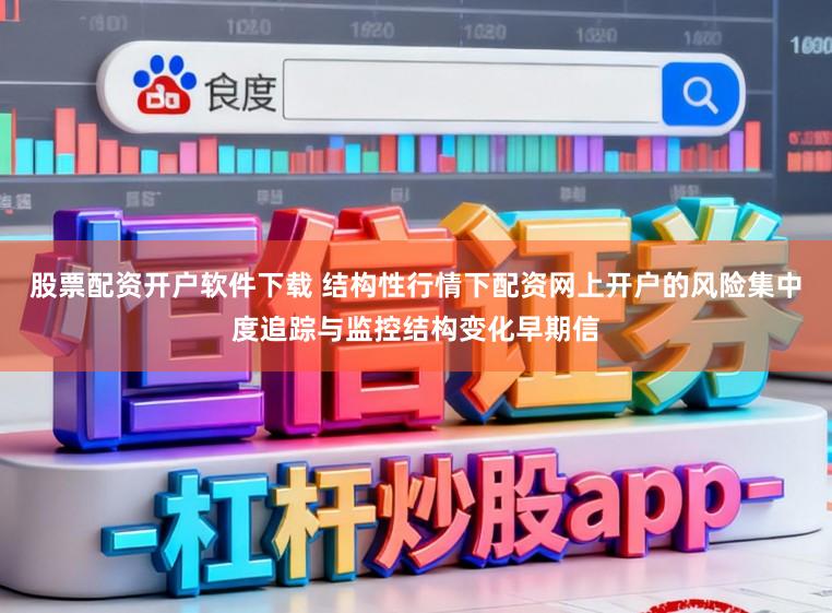 股票配资开户软件下载 结构性行情下配资网上开户的风险集中度追踪与监控结构变化早期信