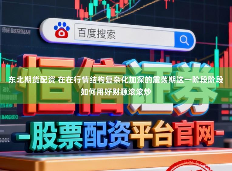 东北期货配资 在在行情结构复杂化加深的震荡期这一阶段阶段如何用好财源滚滚炒