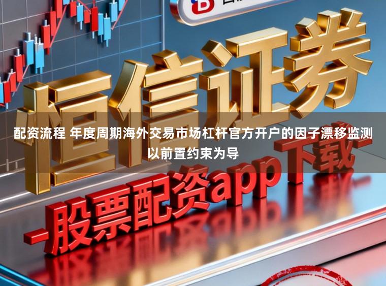 配资流程 年度周期海外交易市场杠杆官方开户的因子漂移监测以前置约束为导