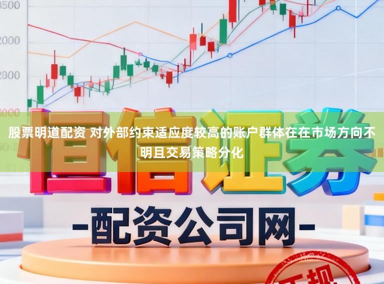 股票明道配资 对外部约束适应度较高的账户群体在在市场方向不明且交易策略分化