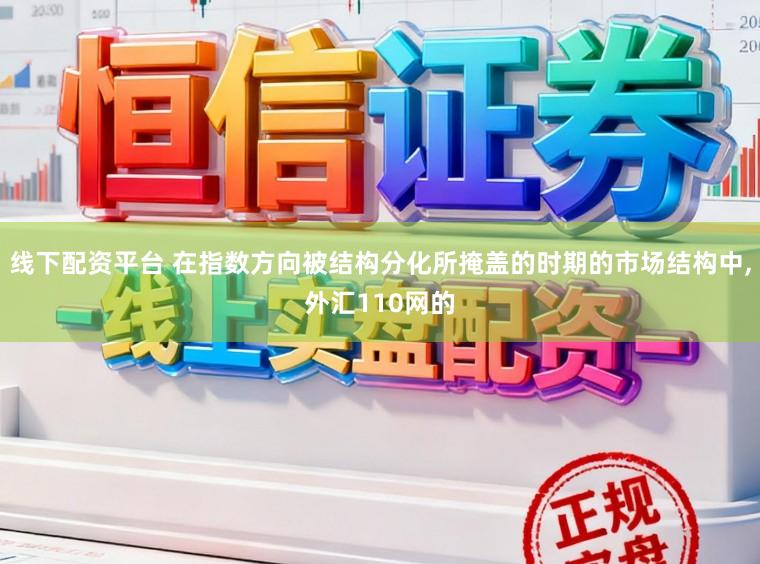线下配资平台 在指数方向被结构分化所掩盖的时期的市场结构中,外汇110网的