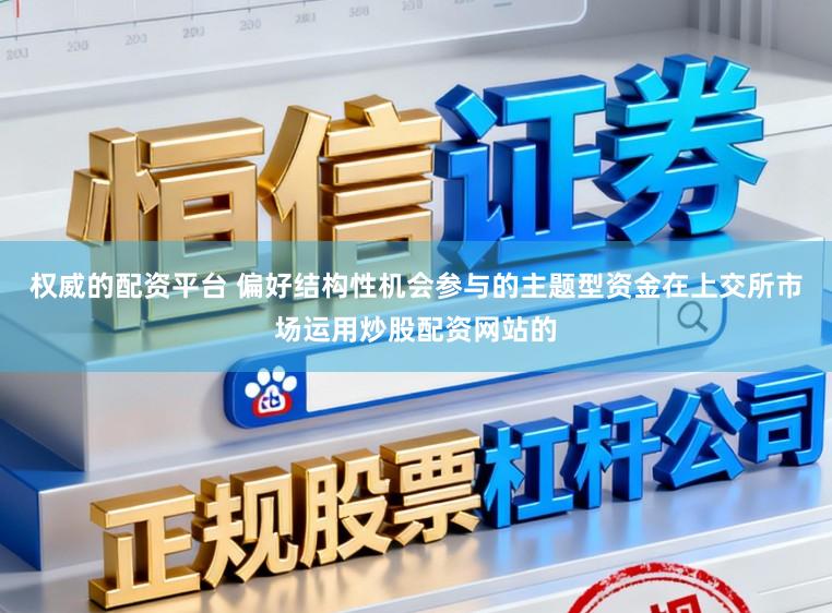 权威的配资平台 偏好结构性机会参与的主题型资金在上交所市场运用炒股配资网站的