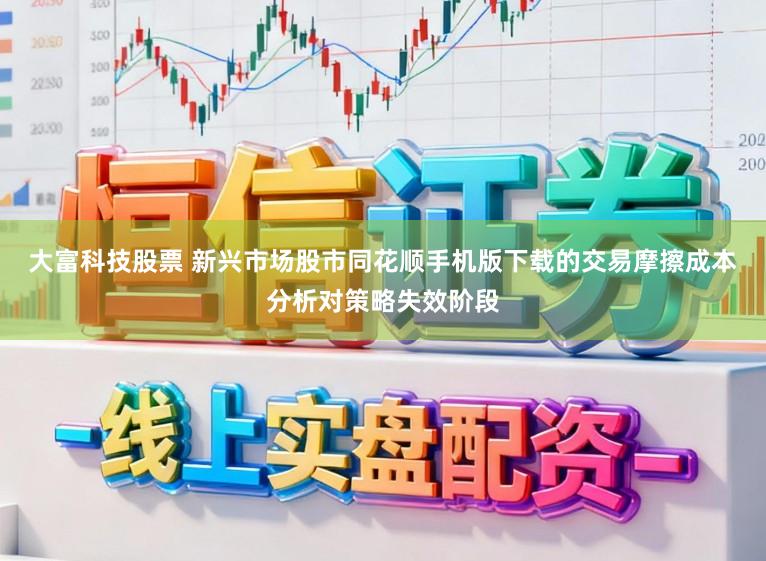 大富科技股票 新兴市场股市同花顺手机版下载的交易摩擦成本分析对策略失效阶段