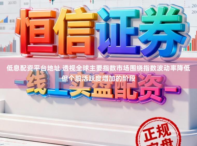 低息配资平台地址 透视全球主要指数市场围绕指数波动率降低但个股活跃度增加的阶段