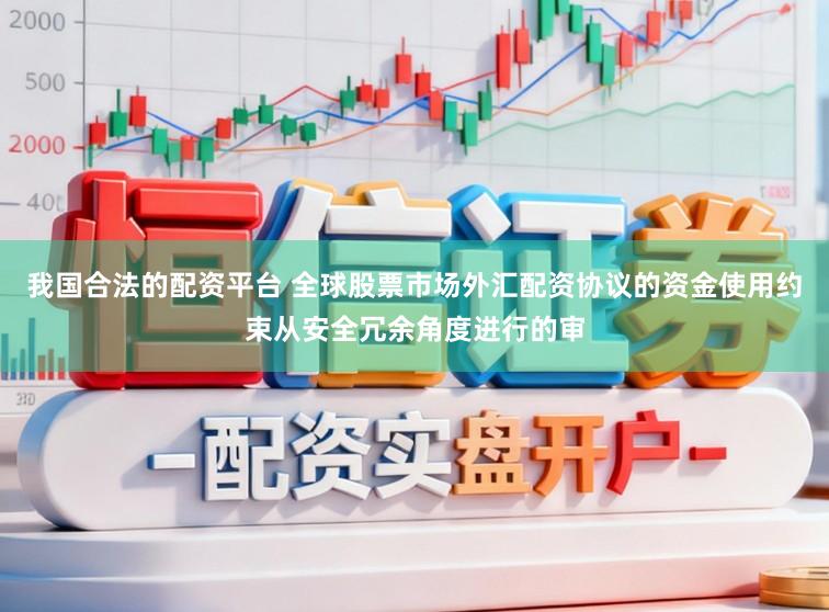 我国合法的配资平台 全球股票市场外汇配资协议的资金使用约束从安全冗余角度进行的审